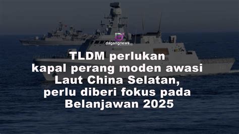 Tldm Perlukan Kapal Perang Moden Awasi Laut China Selatan Perlu Diberi