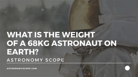 What Is The Weight Of A 68kg Astronaut On Earth [and The Method]