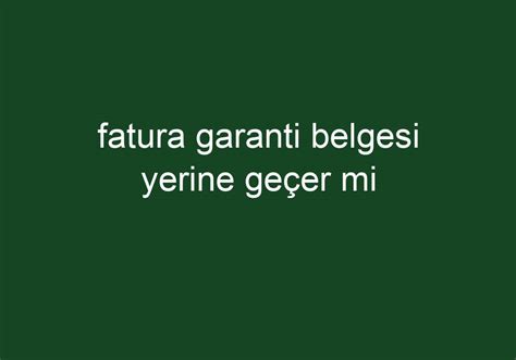 Fatura Garanti Belgesi Yerine Ge Er Mi K Sa Cevaplar