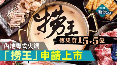 【新股ipo】內地粵式火鍋「撈王」申請上市 傳集資155億