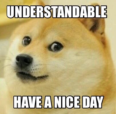 Meme Creator Funny Understandable Have A Nice Day Meme Generator At