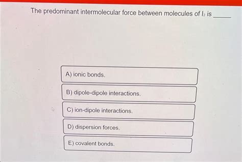 Solved The Predominant Intermolecular Force Between