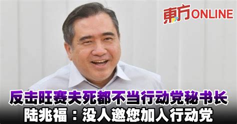 反击旺赛夫死都不当行动党秘书长 陆兆福：没人邀您加入行动党 国内 東方網 馬來西亞東方日報