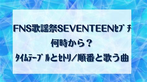 Fns歌謡祭2024seventeenｾﾌﾞﾁ何時から？ﾀｲﾑﾃｰﾌﾞﾙとｾﾄﾘ順番と歌う曲 明日のキレイをさがそう