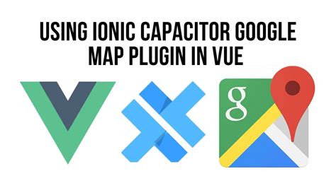 Ionic Vue Google Maps With Capacitor Build A Native Mobile App