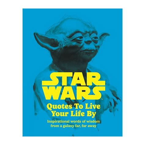 Star Wars Quotes To Live Your Life By Inspirational Words Of Wisdom