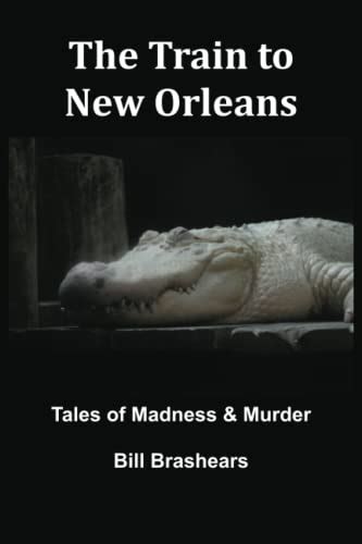 The Train To New Orleans Tales Of Madness And Murder By Bill Brashears