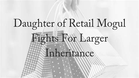 Daughter Of Retail Mogul Fights For Larger Inheritance Contesting A