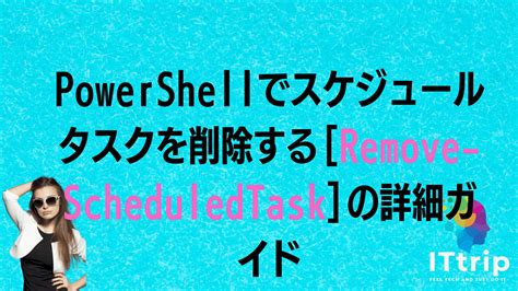 Powershellでスケジュールタスクを削除する[remove Scheduledtask]の詳細ガイド It Trip