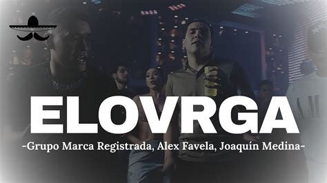 Elovrga Grupo Marca Registrada X Alex Favela X Joaquín Medina Letra Youtube