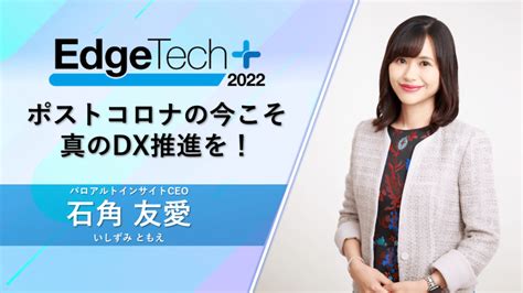 【edgetech 2022画像認識ai Expo】石角 友愛ceo講演レポート ポストコロナの今こそ真のdx推進を！ パロアルトインサイト／palo Alto Insight Llc