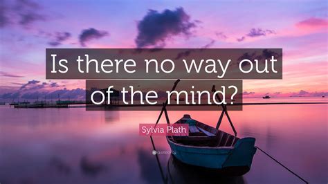 Sylvia Plath Quote Is There No Way Out Of The Mind Wallpapers