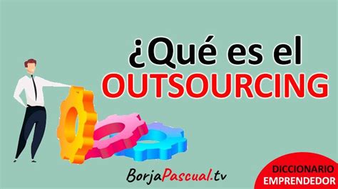 Qu Es El Outsourcing O Externalizaci N Tipos Ventajas