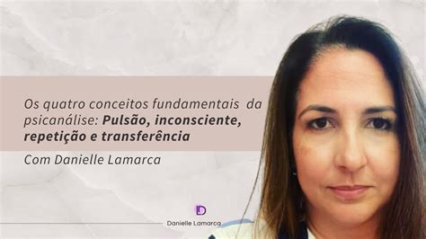 Os quatro conceitos fundamentais da Psicanálise DANIELLE LAMARCA