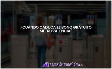 Cu Ndo Caduca El Bono Gratuito Metrovalencia Actualizado