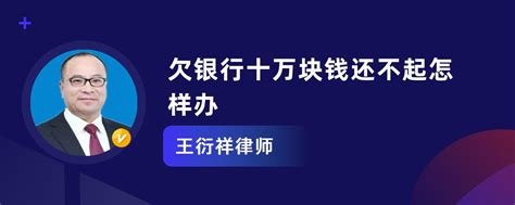 欠银行十万块钱还不起怎样办王衍祥律师律师问答 华律•精选解答