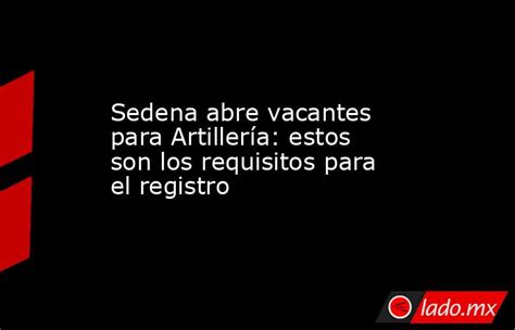 Sedena Abre Vacantes Para Artillería Estos Son Los Requisitos Para El Registro Ladomx