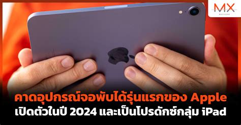 คาดอุปกรณ์จอพับได้รุ่นแรกของ Apple เปิดตัวในปี 2024 และเป็นโปรดักซ์