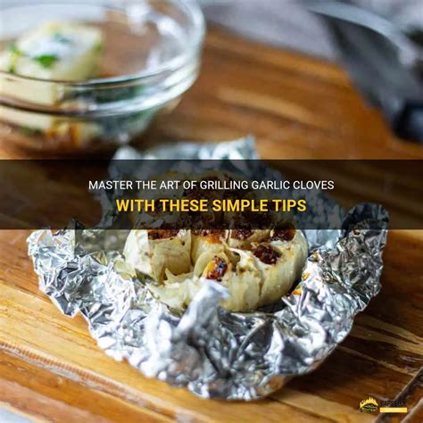 Master The Art Of Grilling Garlic Cloves With These Simple Tips Shungrill