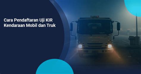 Cara Pendaftaran Uji Kir Kendaraan Mobil Dan Truk Kargo