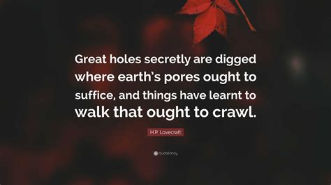 H P Lovecraft Quote Great Holes Secretly Are Digged Where Earths