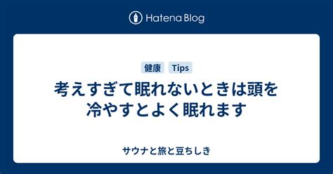 考えすぎて眠れないときは頭を冷やすとよく眠れます サウナと旅と豆ちしき