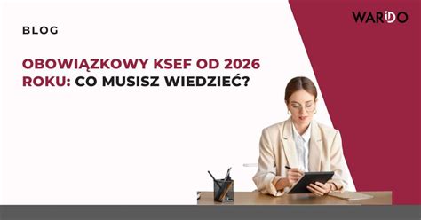 Obowiązkowy KSeF od 2026 roku Co musisz wiedzieć Warido