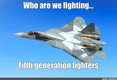 Meme Who Are We Fighting Fifth Generation Fighters All Templates