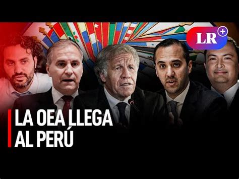 Misión de la OEA en Perú Todo lo que debes saber sobre su visita al país