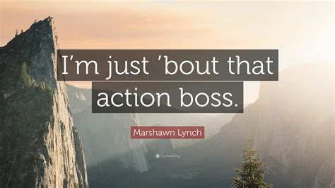 Marshawn Lynch Quote: “I’m just ’bout that action boss.”