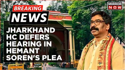 Breaking News Jharkhand Hc Adjourns Hearing On Hemant Soren S