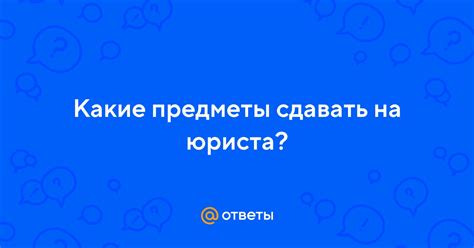 Ответы Mail.ru: Какие предметы сдавать на юриста?