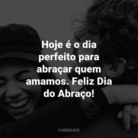 Frases para o Dia do Abraço Hoje é o dia perfeito para abraçar quem