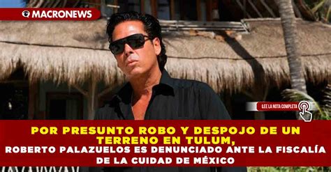 Por Presunto Robo Y Despojo De Un Terreno En Tulum Roberto Palazuelos