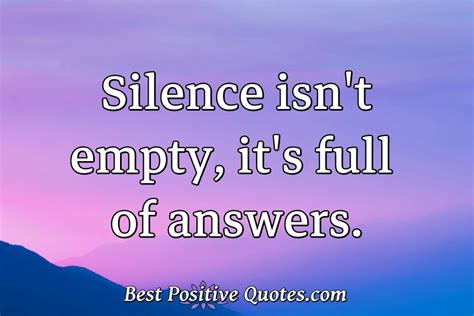 Silence Isn T Empty It S Full Of Answers Best Positive Quotes