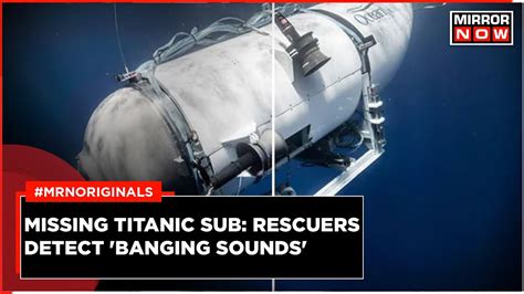 Missing Titanic Sub Rescuers Detect Underwater Noises Banging Sounds