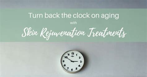 Turn Back The Clock On Aging With Skin Rejuvenation Treatments