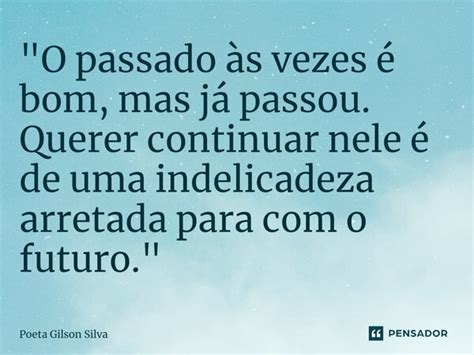 O Passado às Vezes é Bom Mas Poeta Gilson Silva Pensador