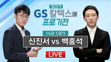 20230512 신진서 Vs 백홍석 L 제28기 Gs칼텍스배 프로기전 16강 5경기 Youtube