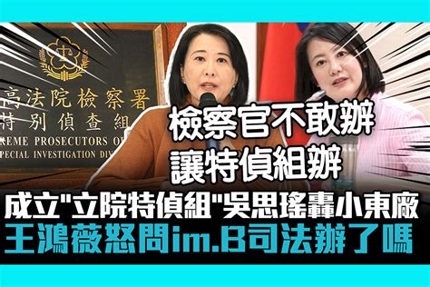 【cnews】成立「立院特偵組」吳思瑤轟小東廠 王鴻薇怒問im B司法辦了嗎 匯流新聞網