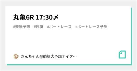 🔥丸亀6r 17 30〆🔥｜きんちゃん 競艇大予想🚤ナイター出没率高め ️