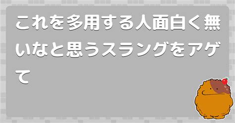 これを多用する人面白く無いなと思うスラングをアゲて コロモー