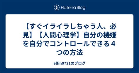 【すぐイライラしちゃう人、必見】【人間心理学】自分の機嫌を自分でコントロールできる4つの方法 Elfin0731のブログ