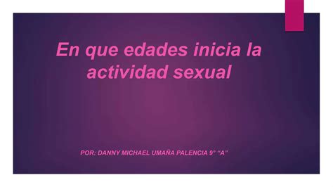 En Que Edades Inicia La Actividad Sexual Danny Michael Umaña Palencia