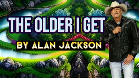 Alan Jackson The Older I Get Lyrics Youtube