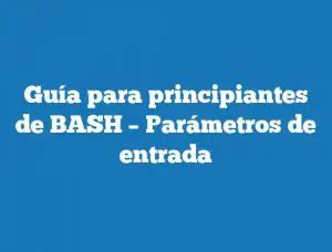 Guía para principiantes de BASH Parámetros de entrada TecnoNautas