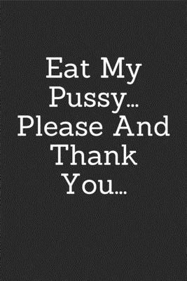 Eat My Pussy Please And Thank You A Very Funny Notebook Made Just For Your Thoughts By Juto