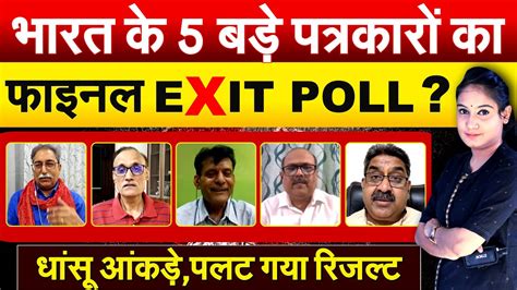 भारत के 5 बड़े पत्रकारों का फाइनल Exit Poll धांसू आंकड़े पलट गया रिजल्ट Youtube