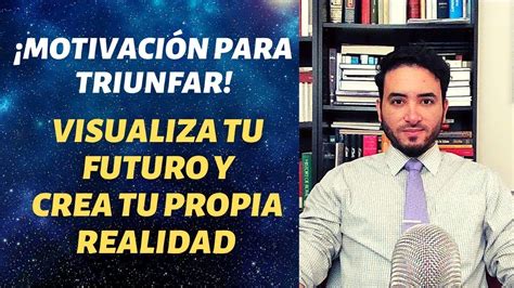 Visualiza Tu Futuro Y Crea Tu Propia Realidad Motivaci N Para Triunfar