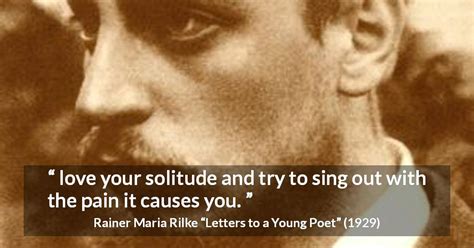 Rainer Maria Rilke “love Your Solitude And Try To Sing Out ”